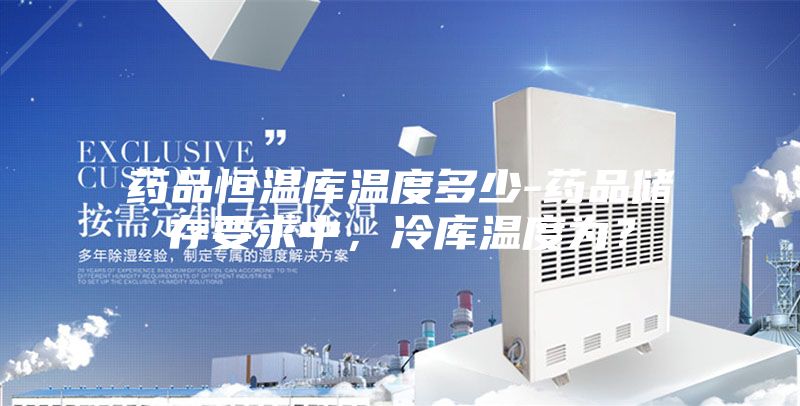 藥品恒溫庫溫度多少-藥品儲存要求中，冷庫溫度為？