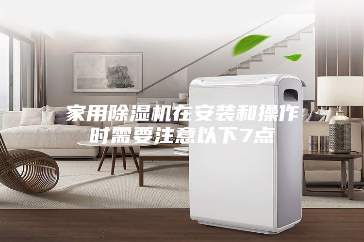 家用除濕機(jī)在安裝和操作時需要注意以下7點