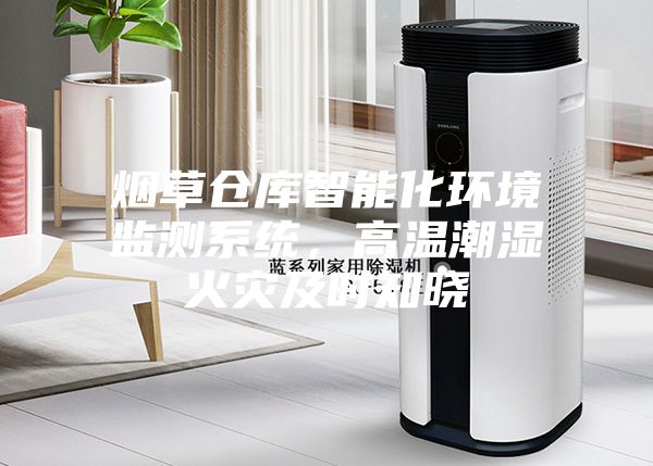 煙草倉(cāng)庫(kù)智能化環(huán)境監(jiān)測(cè)系統(tǒng)，高溫潮濕火災(zāi)及時(shí)知曉