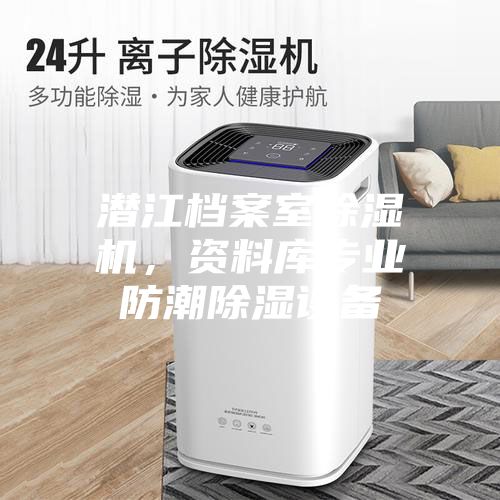 潛江檔案室除濕機，資料庫專業防潮除濕設備