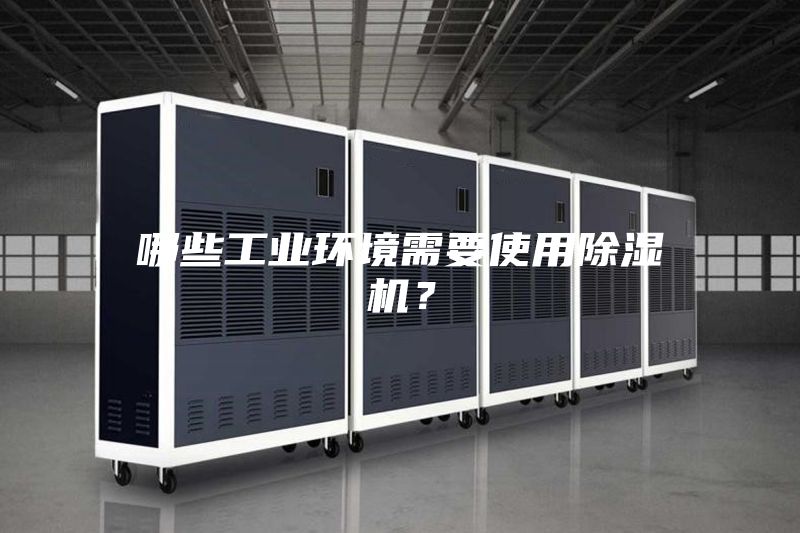 哪些工業(yè)環(huán)境需要使用除濕機？