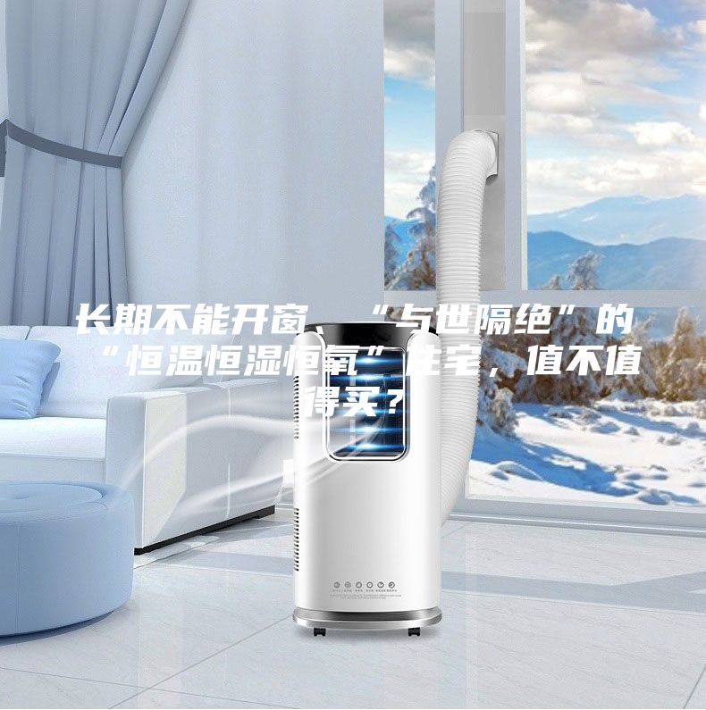 長期不能開窗、“與世隔絕”的“恒溫恒濕恒氧”住宅，值不值得買？