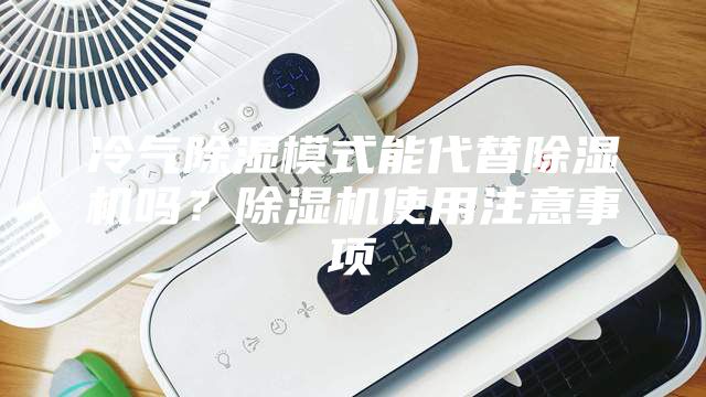 冷氣除濕模式能代替除濕機嗎？除濕機使用注意事項