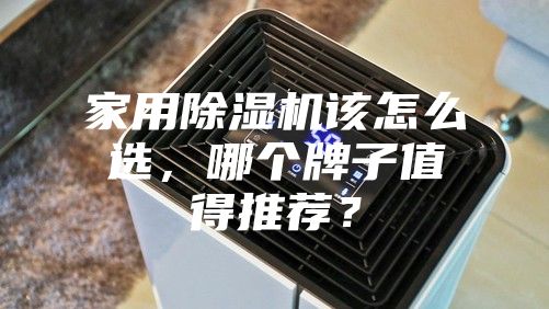 家用除濕機(jī)該怎么選，哪個(gè)牌子值得推薦？