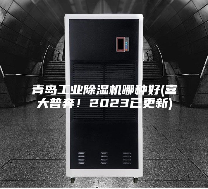 青島工業(yè)除濕機哪種好(喜大普奔！2023已更新)