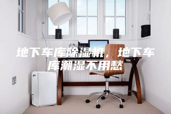 地下車庫(kù)除濕機(jī)，地下車庫(kù)潮濕不用愁