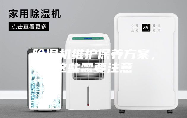 除濕機(jī)維護(hù)保養(yǎng)方案，這些需要注意
