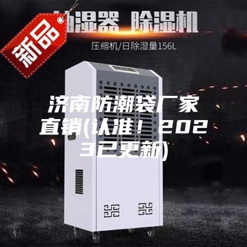 濟(jì)南防潮袋廠家直銷(認(rèn)準(zhǔn)！2023已更新)