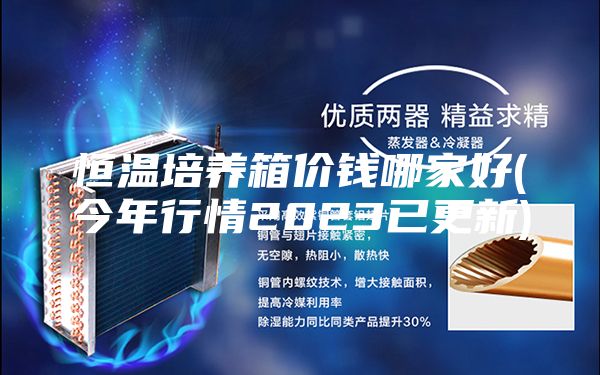 恒溫培養箱價錢哪家好(今年行情2023已更新)