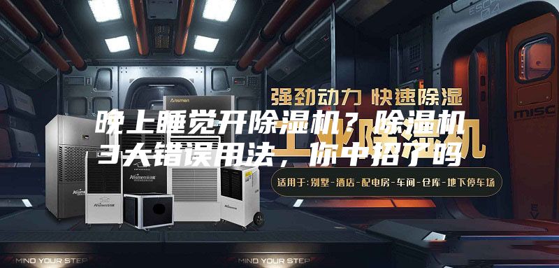 晚上睡覺開除濕機(jī)？除濕機(jī)3大錯(cuò)誤用法，你中招了嗎
