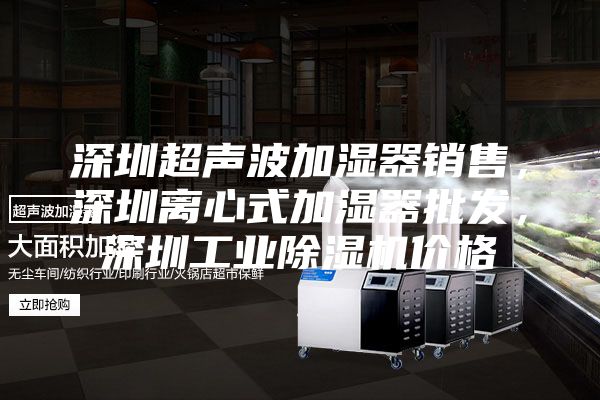 深圳超聲波加濕器銷售，深圳離心式加濕器批發(fā)，深圳工業(yè)除濕機價格