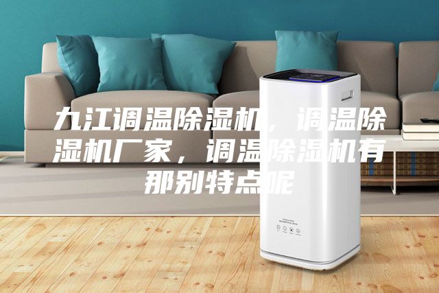 九江調溫除濕機，調溫除濕機廠家，調溫除濕機有那別特點呢