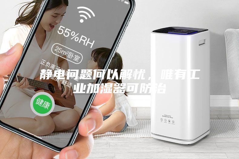 靜電問題何以解憂，唯有工業加濕器可防治