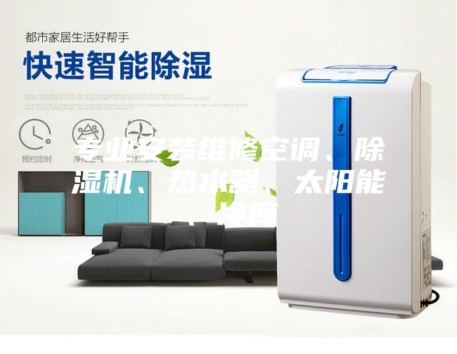 專業安裝維修空調、除濕機、熱水器、太陽能、冷庫