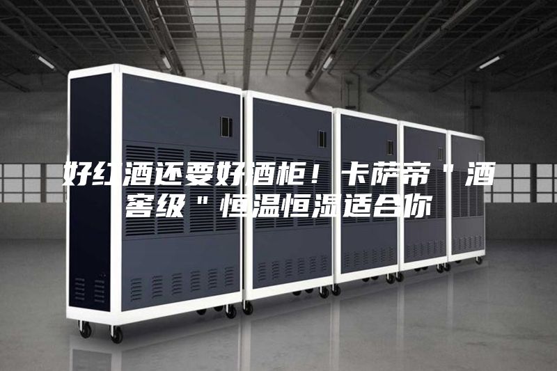 好紅酒還要好酒柜！卡薩帝＂酒窖級＂恒溫恒濕適合你