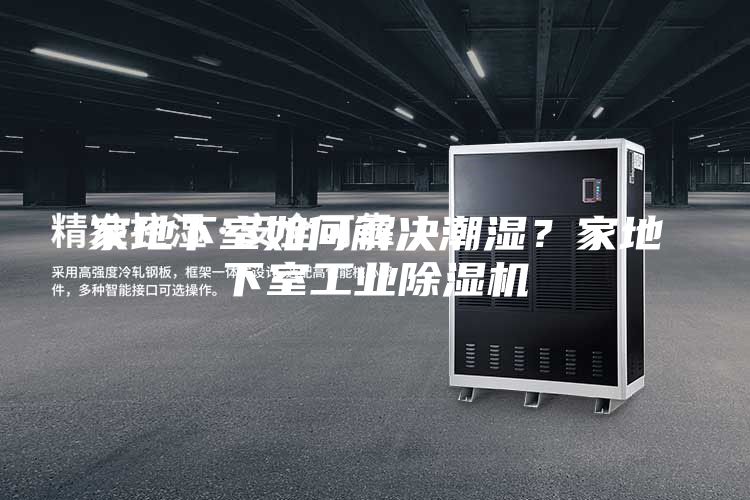 家地下室如何解決潮濕？家地下室工業除濕機