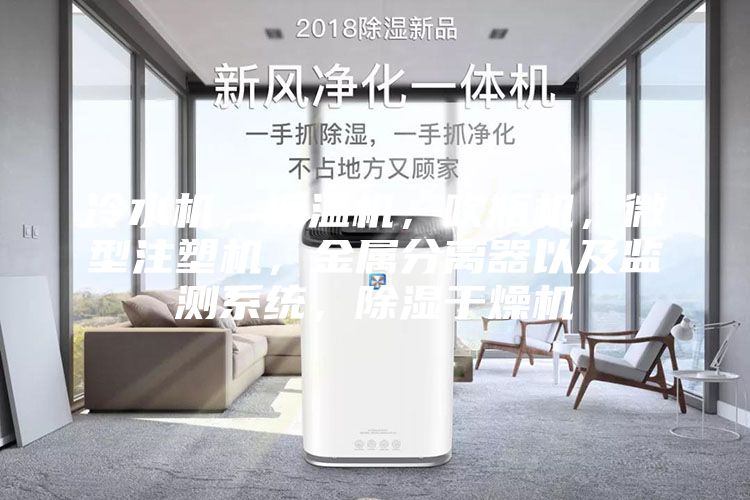 冷水機，模溫機，吹瓶機，微型注塑機，金屬分離器以及監測系統，除濕干燥機