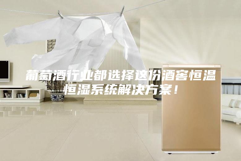 葡萄酒行業都選擇這份酒窖恒溫恒濕系統解決方案！