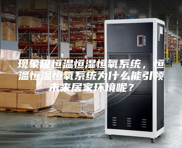 現象級恒溫恒濕恒氧系統，恒溫恒濕恒氧系統為什么能引領未來居家環境呢？