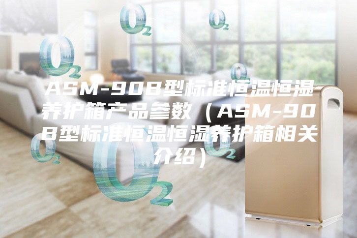 ASM-90B型標(biāo)準(zhǔn)恒溫恒濕養(yǎng)護(hù)箱產(chǎn)品參數(shù)（ASM-90B型標(biāo)準(zhǔn)恒溫恒濕養(yǎng)護(hù)箱相關(guān)介紹）