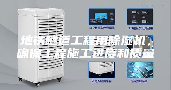 地鐵隧道工程用除濕機(jī)，確保工程施工進(jìn)度和質(zhì)量