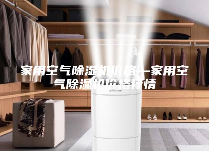 家用空氣除濕機(jī)價格—家用空氣除濕機(jī)價格行情