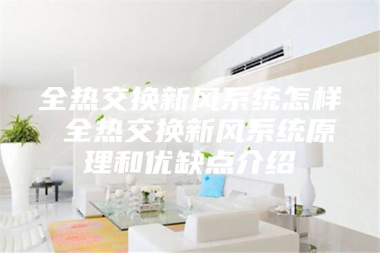 全熱交換新風系統(tǒng)怎樣 全熱交換新風系統(tǒng)原理和優(yōu)缺點介紹
