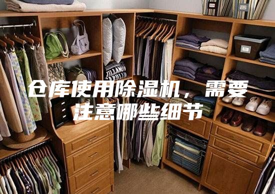 倉庫使用除濕機(jī)，需要注意哪些細(xì)節(jié)