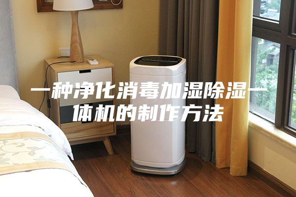 一種凈化消毒加濕除濕一體機的制作方法