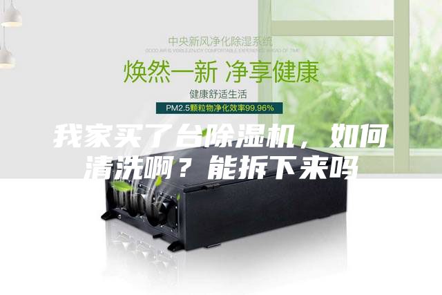 我家買了臺除濕機，如何清洗啊？能拆下來嗎