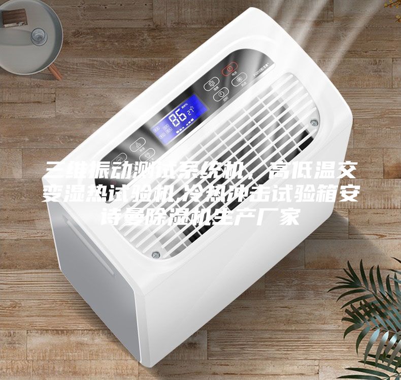 三維振動測試系統機，高低溫交變濕熱試驗機,冷熱沖擊試驗箱安詩曼除濕機生產廠家