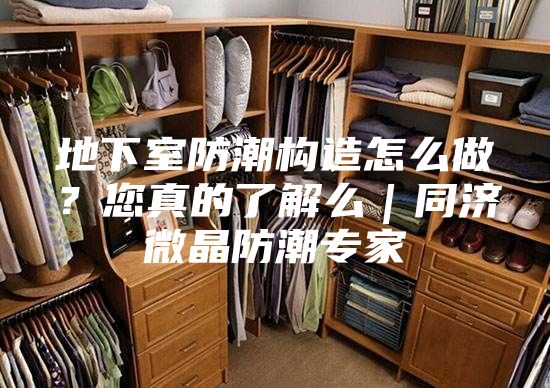 地下室防潮構(gòu)造怎么做？您真的了解么｜同濟(jì)微晶防潮專家