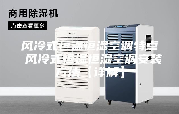 風冷式恒溫恒濕空調(diào)特點 風冷式恒溫恒濕空調(diào)安裝方法【詳解】