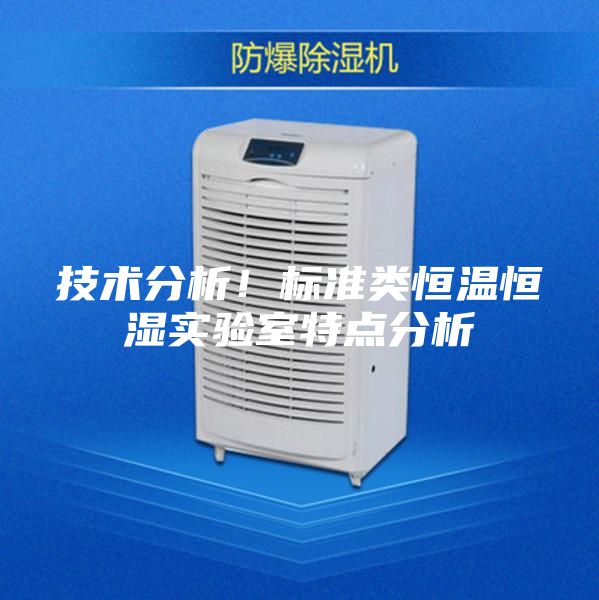 技術(shù)分析！標(biāo)準(zhǔn)類恒溫恒濕實(shí)驗(yàn)室特點(diǎn)分析