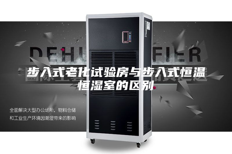 步入式老化試驗房與步入式恒溫恒濕室的區別