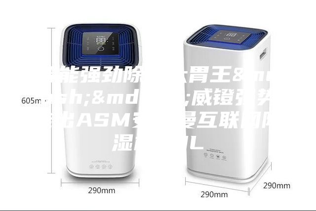 智能強(qiáng)勁除濕大胃王&mdash;&mdash;威鐙強(qiáng)勢(shì)推出ASM安詩(shī)曼互聯(lián)網(wǎng)除濕機(jī)30L