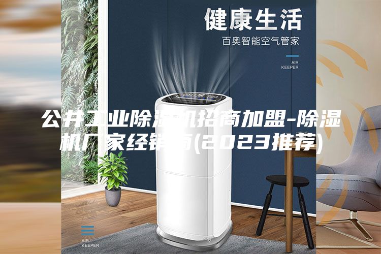 公井工業(yè)除濕機招商加盟-除濕機廠家經(jīng)銷商(2023推薦)