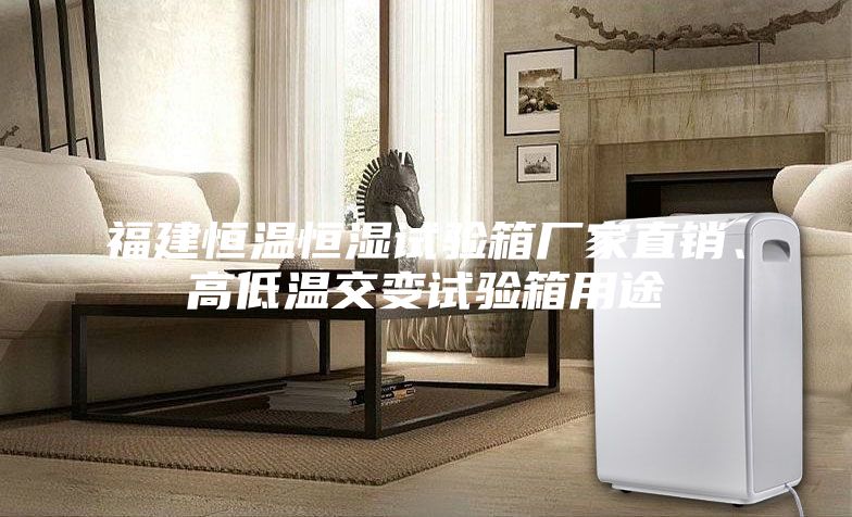 福建恒溫恒濕試驗箱廠家直銷、高低溫交變試驗箱用途