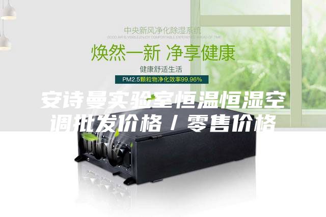 安詩曼實(shí)驗(yàn)室恒溫恒濕空調(diào)批發(fā)價格／零售價格