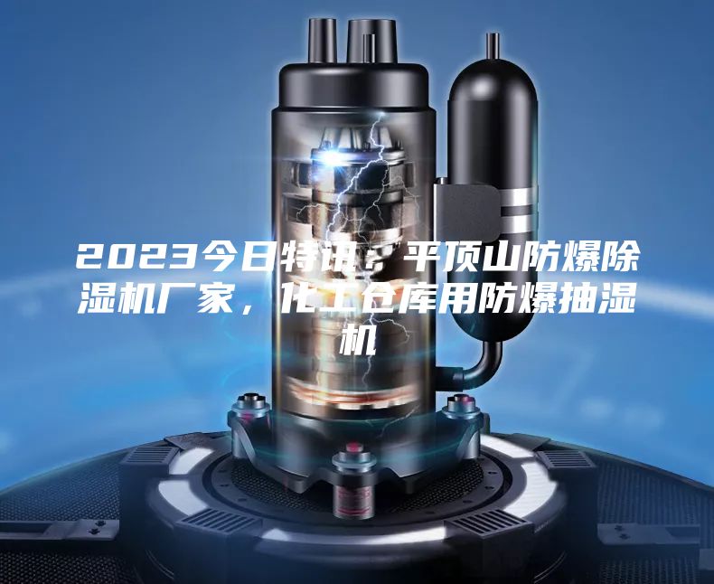 2023今日特訊：平頂山防爆除濕機廠家，化工倉庫用防爆抽濕機