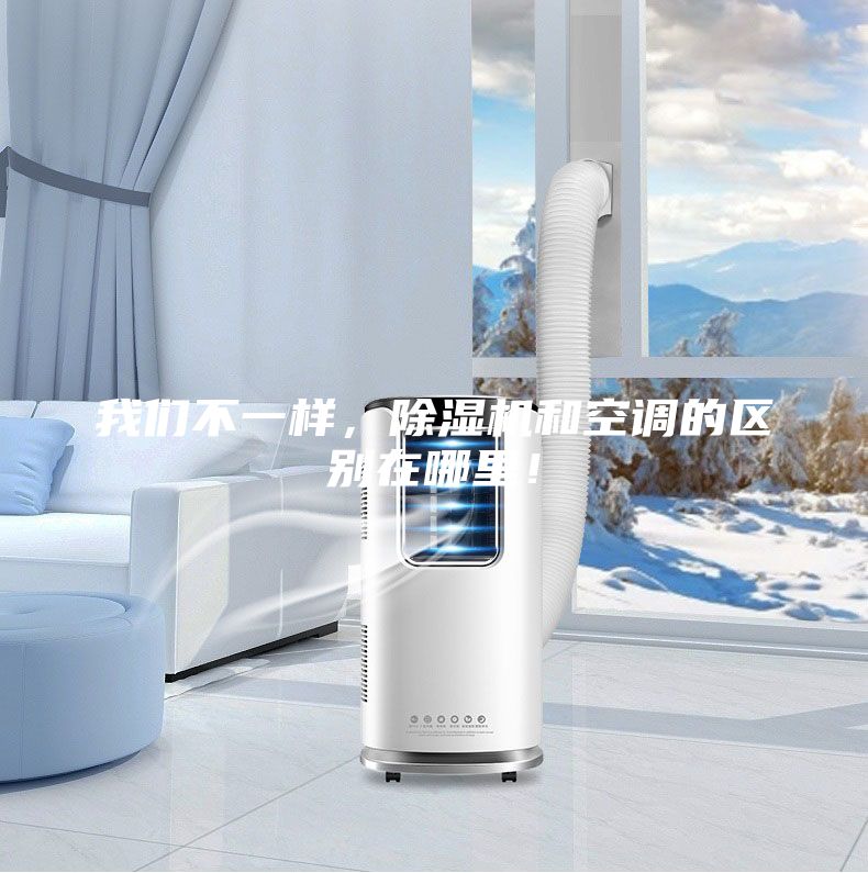 我們不一樣，除濕機和空調(diào)的區(qū)別在哪里！