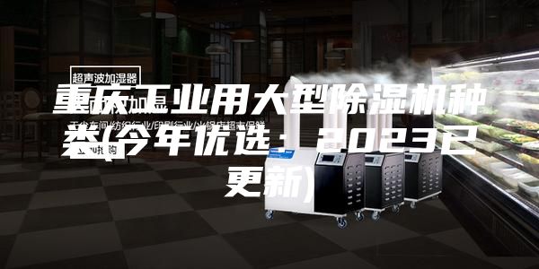 重慶工業(yè)用大型除濕機種類(今年優(yōu)選：2023已更新)