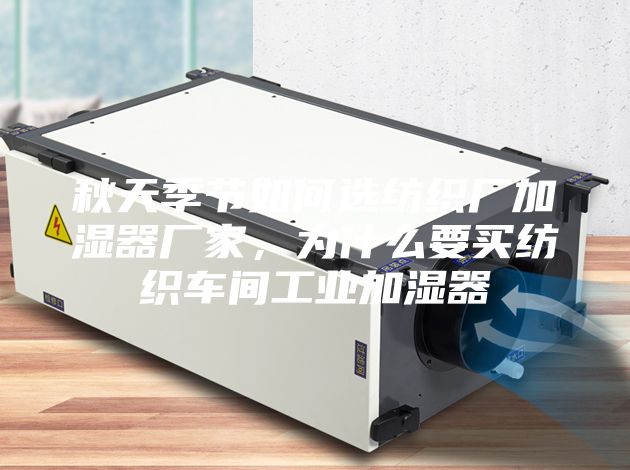秋天季節如何選紡織廠加濕器廠家，為什么要買紡織車間工業加濕器