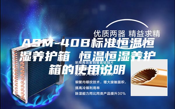 ASM-40B標(biāo)準(zhǔn)恒溫恒濕養(yǎng)護(hù)箱 恒溫恒濕養(yǎng)護(hù)箱的使用說明