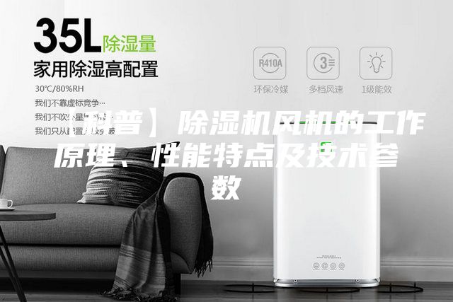 【科普】除濕機風機的工作原理、性能特點及技術參數