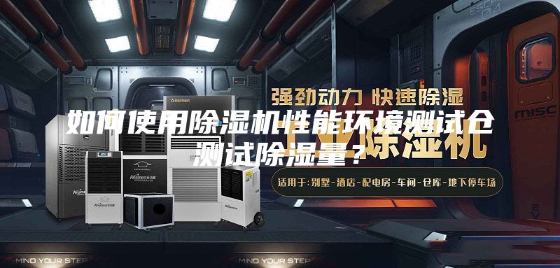 如何使用除濕機(jī)性能環(huán)境測(cè)試倉(cāng)測(cè)試除濕量？