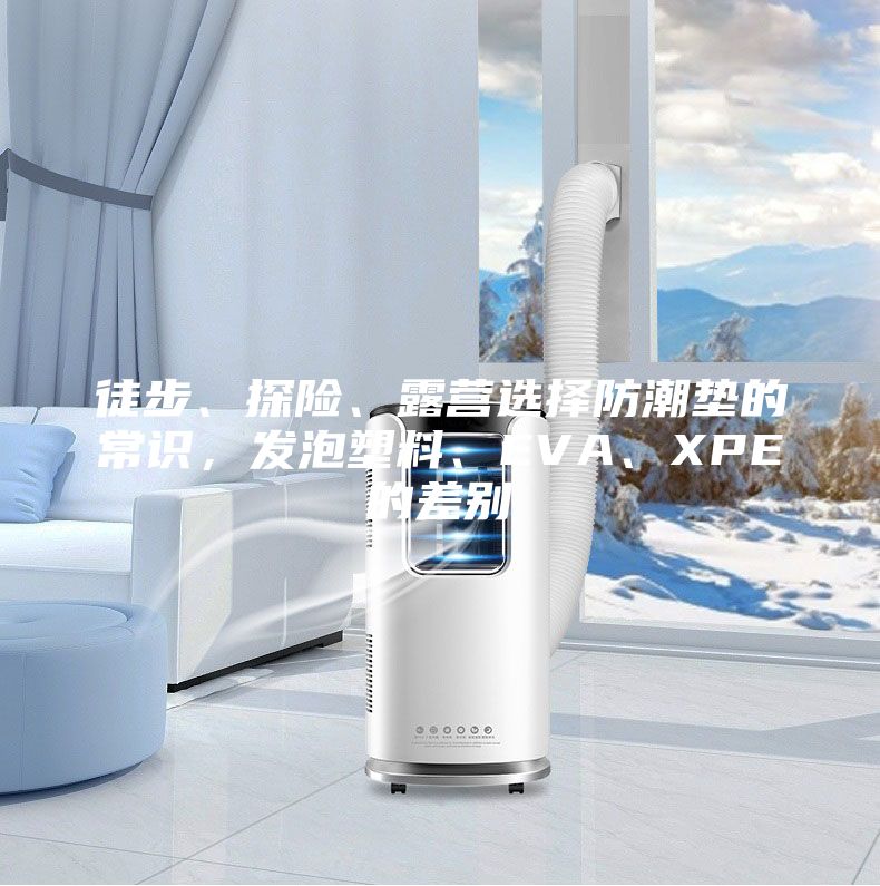 徒步、探險、露營選擇防潮墊的常識，發(fā)泡塑料、EVA、XPE的差別