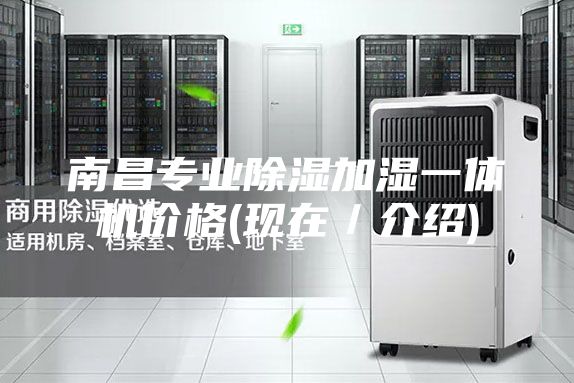 南昌專業(yè)除濕加濕一體機(jī)價(jià)格(現(xiàn)在／介紹)