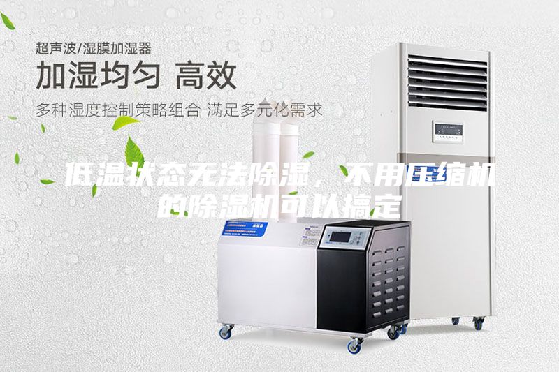 低溫狀態(tài)無法除濕，不用壓縮機的除濕機可以搞定