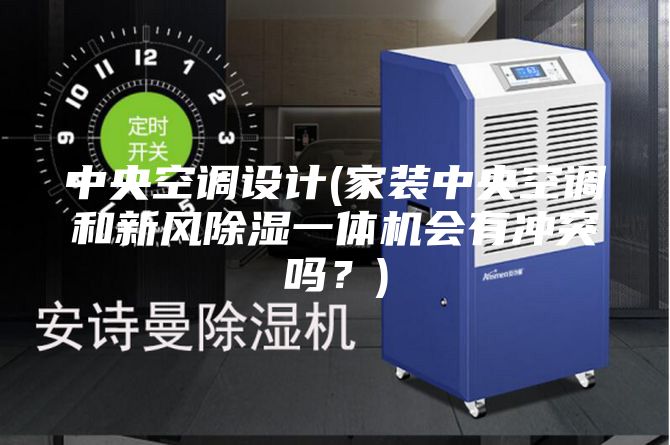 中央空調(diào)設(shè)計(jì)(家裝中央空調(diào)和新風(fēng)除濕一體機(jī)會(huì)有沖突嗎？)